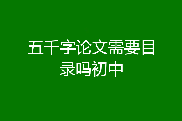 五千字论文需要目录吗初中