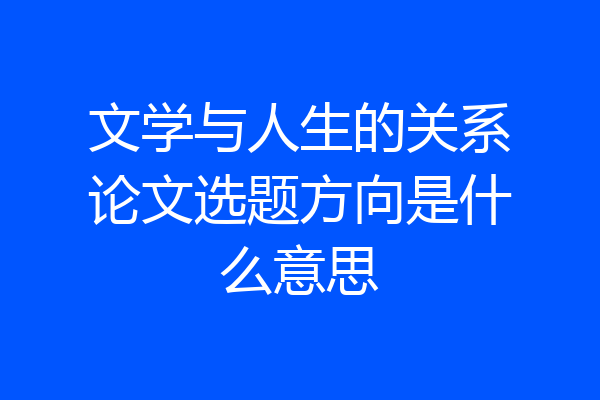 文学与人生的关系论文选题方向是什么意思