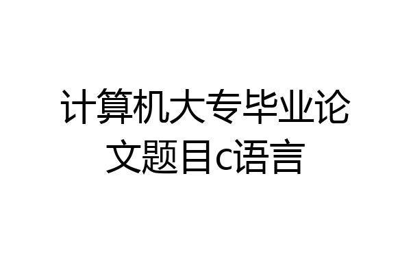 计算机大专毕业论文题目c语言