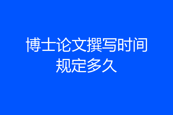 博士论文撰写时间规定多久