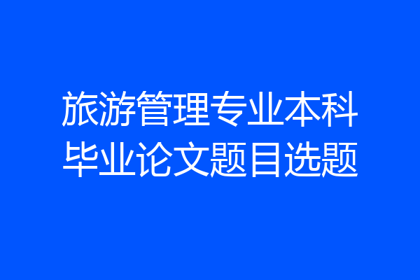 旅游管理专业本科毕业论文题目选题