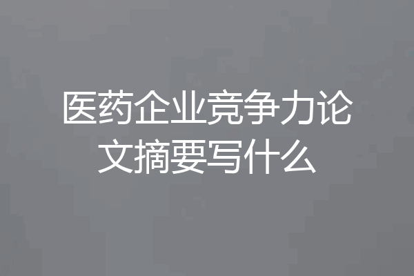 医药企业竞争力论文摘要写什么