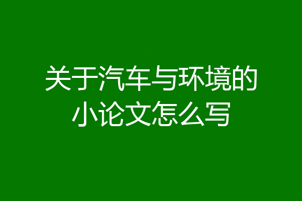 关于汽车与环境的小论文怎么写