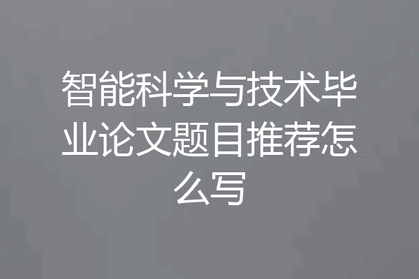 智能科学与技术毕业论文题目推荐怎么写