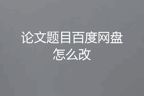 论文题目百度网盘怎么改