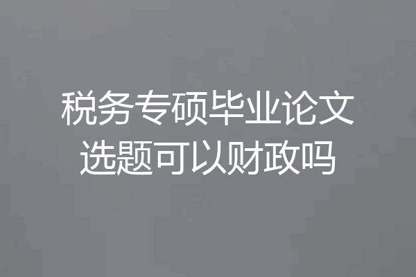 税务专硕毕业论文选题可以财政吗