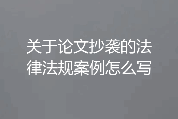 关于论文抄袭的法律法规案例怎么写