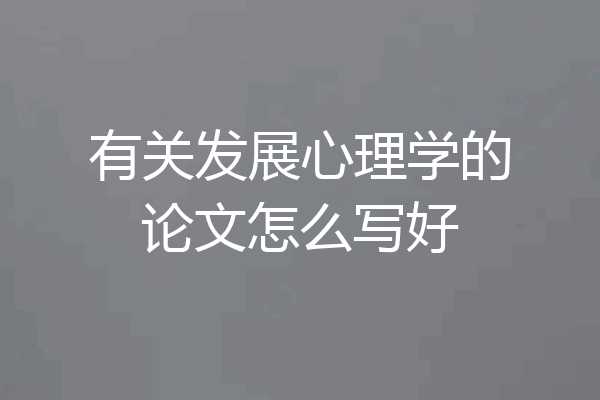 有关发展心理学的论文怎么写好