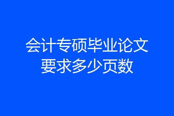 会计专硕毕业论文要求多少页数