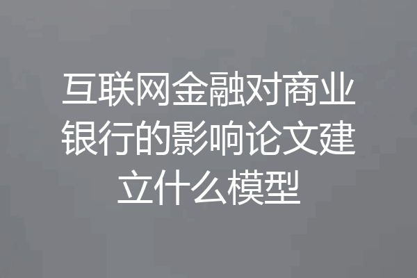互联网金融对商业银行的影响论文建立什么模型