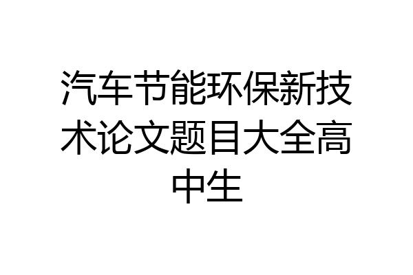 汽车节能环保新技术论文题目大全高中生