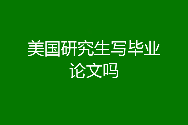 美国研究生写毕业论文吗