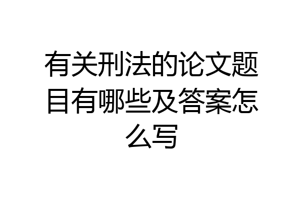 有关刑法的论文题目有哪些及答案怎么写