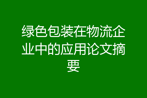 绿色包装在物流企业中的应用论文摘要