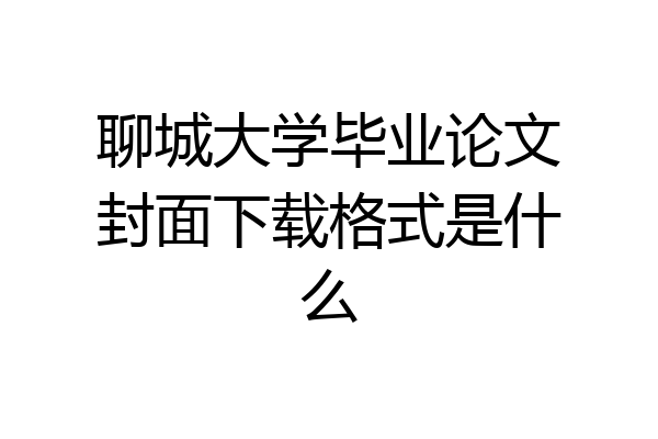 聊城大学毕业论文封面下载格式是什么