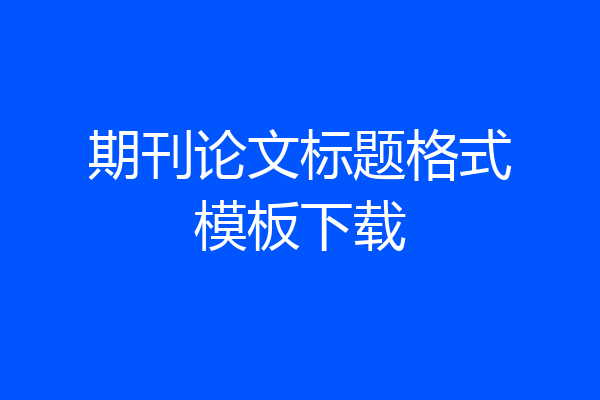 期刊论文标题格式模板下载