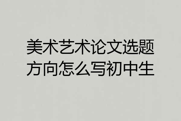 美术艺术论文选题方向怎么写初中生