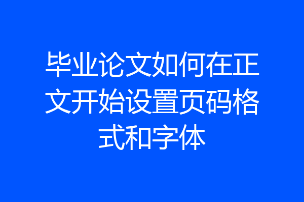 毕业论文如何在正文开始设置页码格式和字体