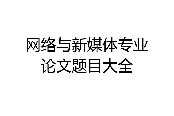网络与新媒体专业论文题目大全