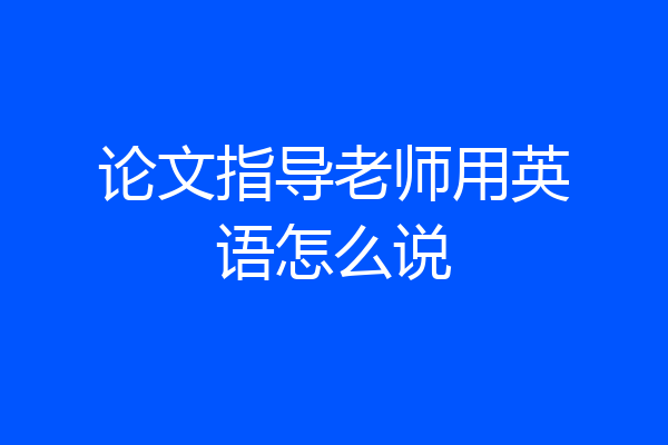 论文指导老师用英语怎么说
