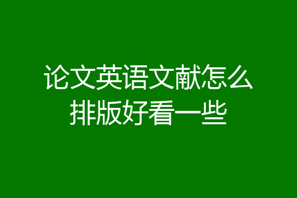 论文英语文献怎么排版好看一些