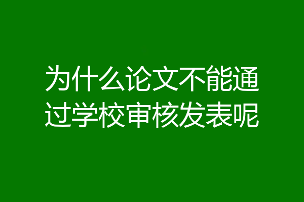 为什么论文不能通过学校审核发表呢