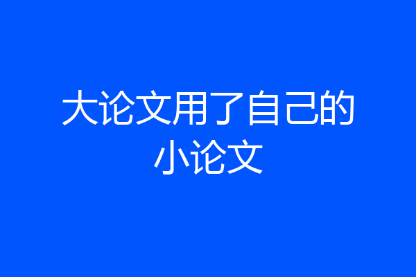 大论文用了自己的小论文
