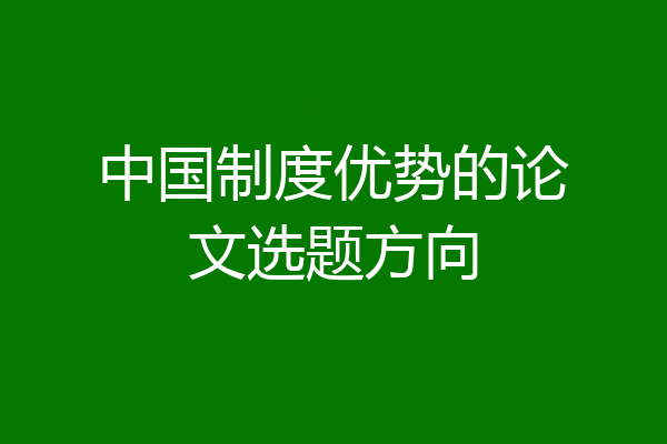 中国制度优势的论文选题方向