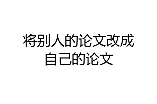 将别人的论文改成自己的论文