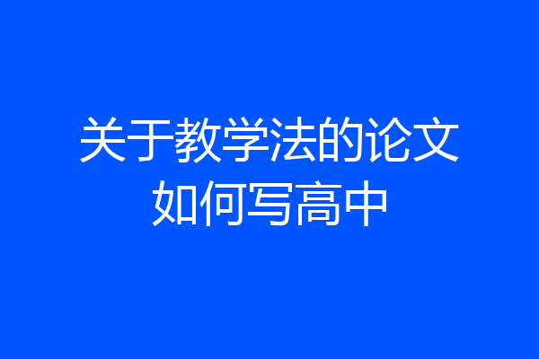 关于教学法的论文如何写高中