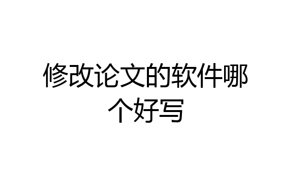 修改论文的软件哪个好写