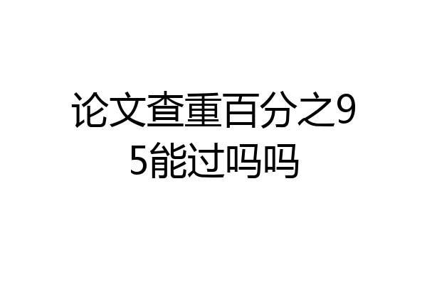 论文查重百分之95能过吗吗