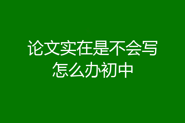 论文实在是不会写怎么办初中