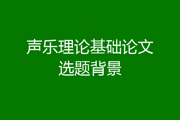 声乐理论基础论文选题背景