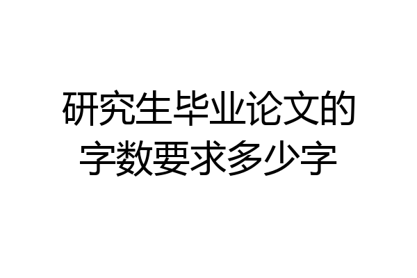 研究生毕业论文的字数要求多少字