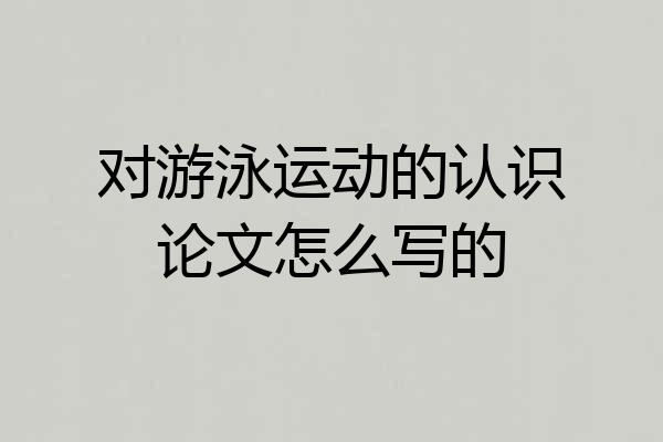 对游泳运动的认识论文怎么写的