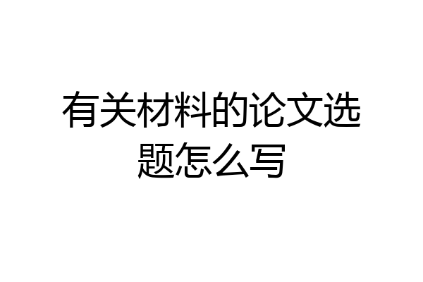 有关材料的论文选题怎么写
