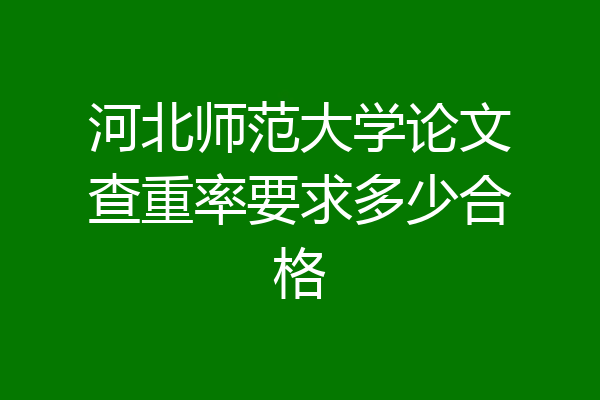 河北师范大学论文查重率要求多少合格