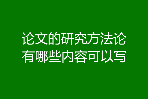 论文的研究方法论有哪些内容可以写