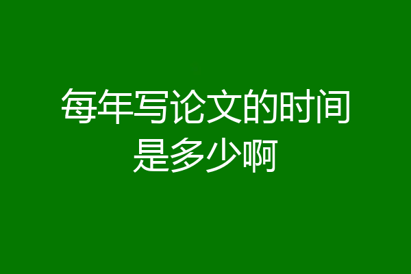 每年写论文的时间是多少啊