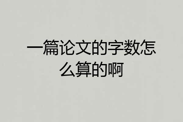 一篇论文的字数怎么算的啊