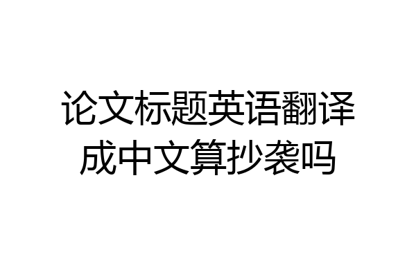 论文标题英语翻译成中文算抄袭吗