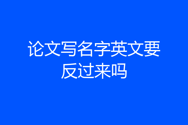论文写名字英文要反过来吗