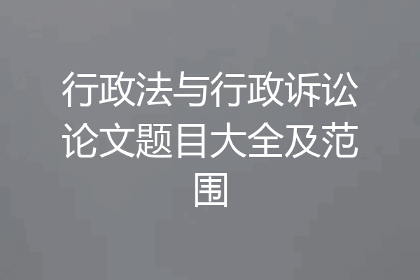 行政法与行政诉讼论文题目大全及范围