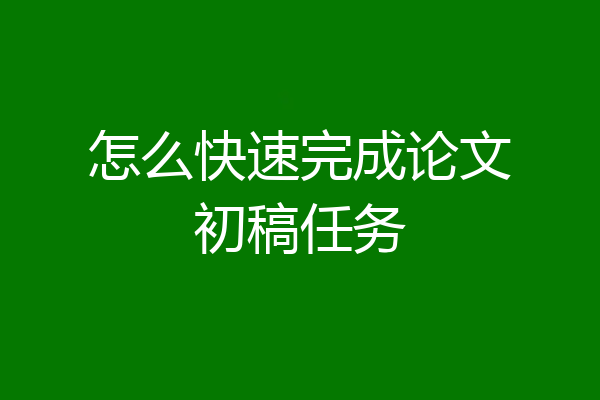 怎么快速完成论文初稿任务