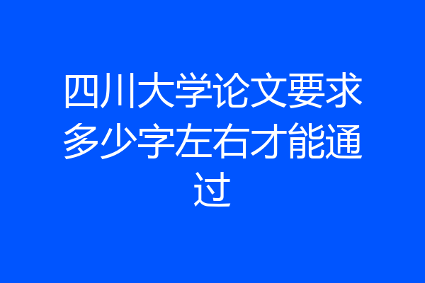 四川大学论文要求多少字左右才能通过