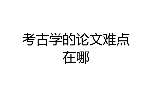 考古学的论文难点在哪