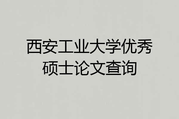 西安工业大学优秀硕士论文查询