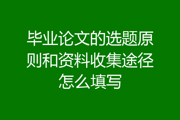 毕业论文的选题原则和资料收集途径怎么填写