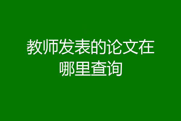 教师发表的论文在哪里查询